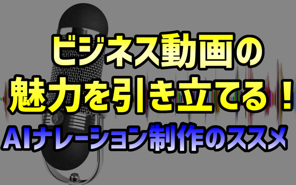 ビジネス動画の魅力を引き立てる！AIナレーション制作のススメ