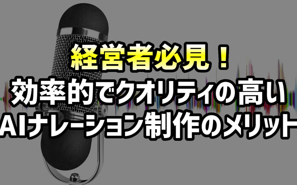 経営者必見!効率的でクオリティの高いAIナレーション制作のメリット